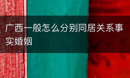 广西一般怎么分别同居关系事实婚姻