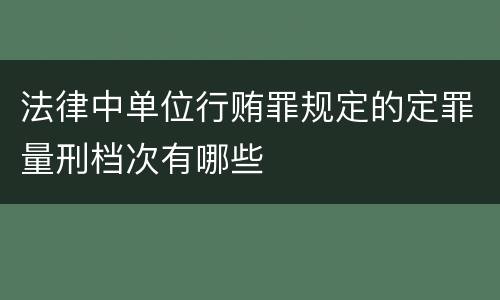 法律中单位行贿罪规定的定罪量刑档次有哪些