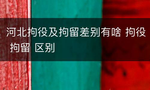 河北拘役及拘留差别有啥 拘役 拘留 区别