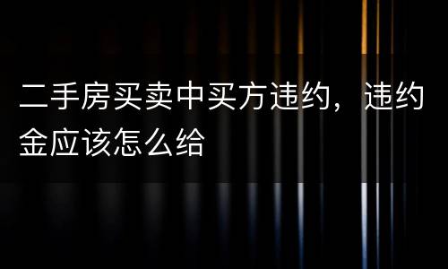 二手房买卖中买方违约，违约金应该怎么给