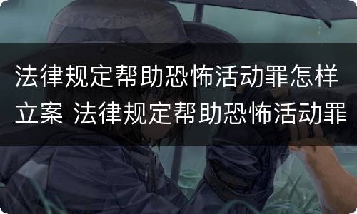 法律规定帮助恐怖活动罪怎样立案 法律规定帮助恐怖活动罪怎样立案起诉