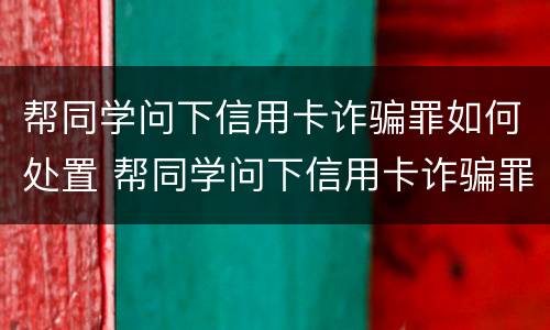 帮同学问下信用卡诈骗罪如何处置 帮同学问下信用卡诈骗罪如何处置呢