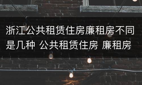 浙江公共租赁住房廉租房不同是几种 公共租赁住房 廉租房