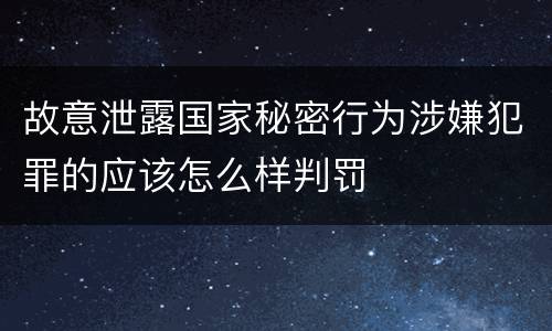 故意泄露国家秘密行为涉嫌犯罪的应该怎么样判罚