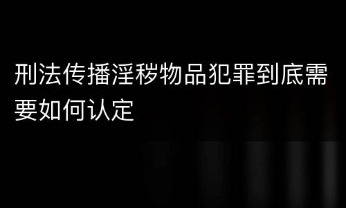 刑法传播淫秽物品犯罪到底需要如何认定