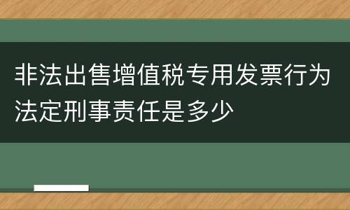 非法出售增值税专用发票行为法定刑事责任是多少