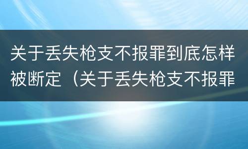 关于丢失枪支不报罪到底怎样被断定（关于丢失枪支不报罪到底怎样被断定的）