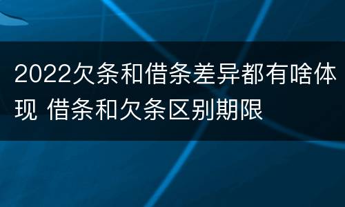 2022欠条和借条差异都有啥体现 借条和欠条区别期限