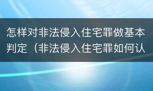 怎样对非法侵入住宅罪做基本判定（非法侵入住宅罪如何认定）