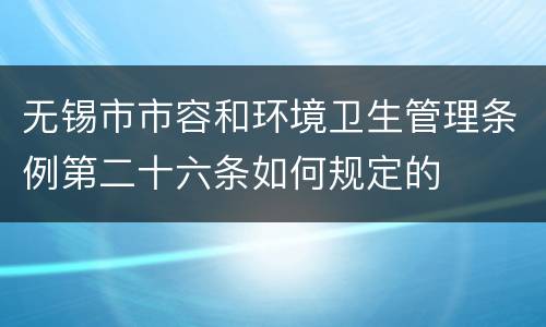 无锡市市容和环境卫生管理条例第二十六条如何规定的