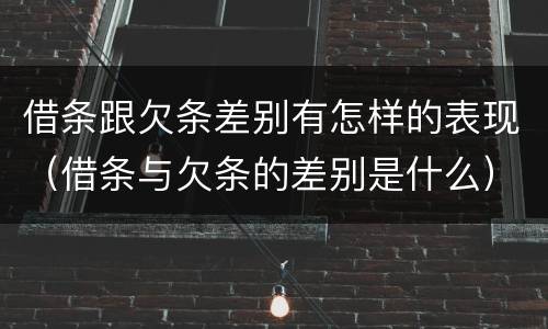 借条跟欠条差别有怎样的表现（借条与欠条的差别是什么）