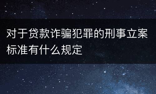 对于贷款诈骗犯罪的刑事立案标准有什么规定