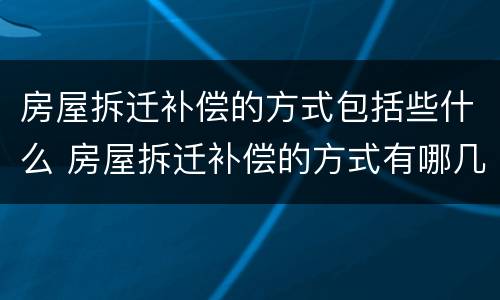 房屋拆迁补偿的方式包括些什么 房屋拆迁补偿的方式有哪几种