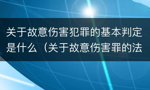 关于故意伤害犯罪的基本判定是什么（关于故意伤害罪的法律法规）