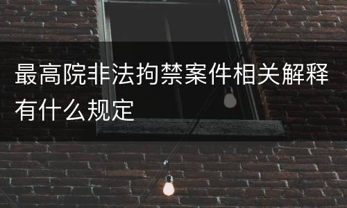 最高院非法拘禁案件相关解释有什么规定