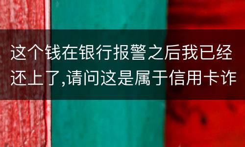 这个钱在银行报警之后我已经还上了,请问这是属于信用卡诈骗吗,会怎么判刑呢