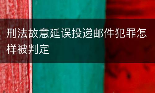 刑法故意延误投递邮件犯罪怎样被判定