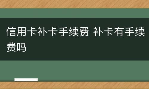 信用卡补卡手续费 补卡有手续费吗