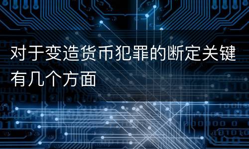 对于变造货币犯罪的断定关键有几个方面