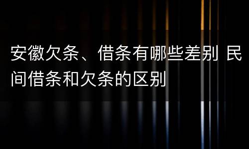 安徽欠条、借条有哪些差别 民间借条和欠条的区别