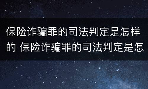 保险诈骗罪的司法判定是怎样的 保险诈骗罪的司法判定是怎样的呢