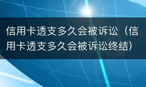 信用卡透支多久会被诉讼（信用卡透支多久会被诉讼终结）