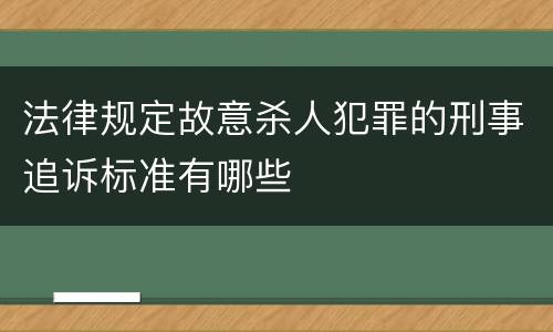 法律规定故意杀人犯罪的刑事追诉标准有哪些