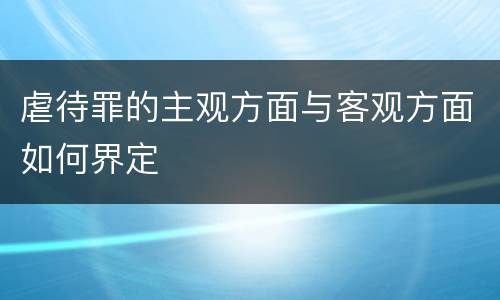 虐待罪的主观方面与客观方面如何界定