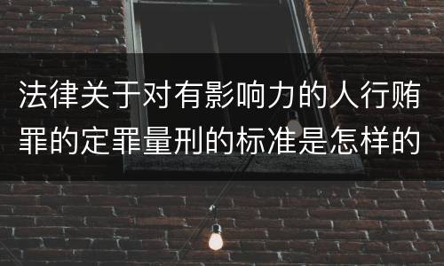 法律关于对有影响力的人行贿罪的定罪量刑的标准是怎样的