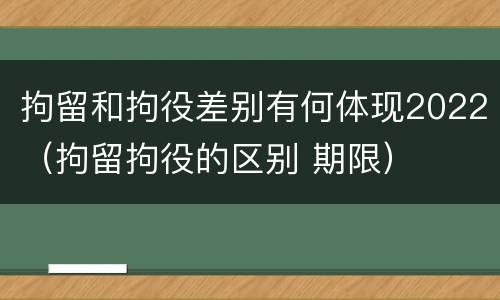 拘留和拘役差别有何体现2022（拘留拘役的区别 期限）