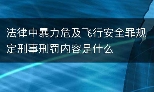 法律中暴力危及飞行安全罪规定刑事刑罚内容是什么