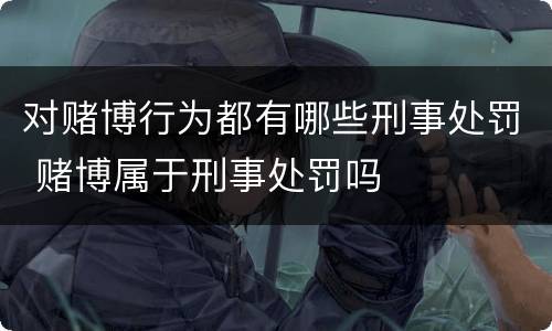 对赌博行为都有哪些刑事处罚 赌博属于刑事处罚吗