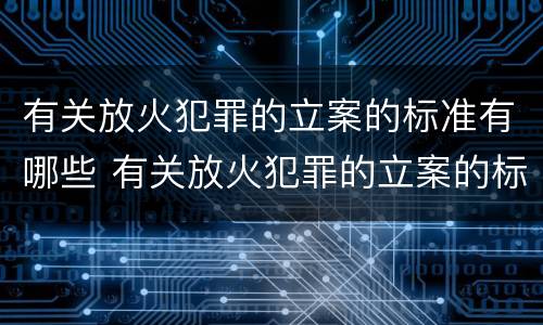 有关放火犯罪的立案的标准有哪些 有关放火犯罪的立案的标准有哪些内容