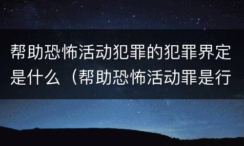 帮助恐怖活动犯罪的犯罪界定是什么（帮助恐怖活动罪是行为犯吗）