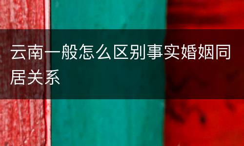 云南一般怎么区别事实婚姻同居关系