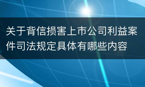 关于背信损害上市公司利益案件司法规定具体有哪些内容