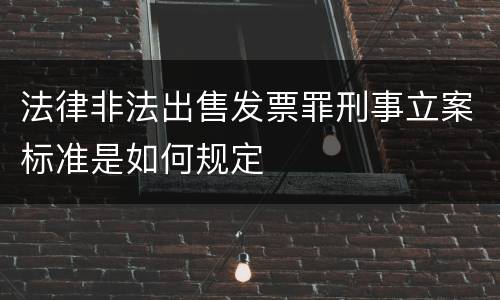 法律非法出售发票罪刑事立案标准是如何规定