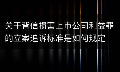 关于背信损害上市公司利益罪的立案追诉标准是如何规定