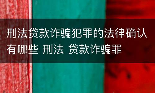 刑法贷款诈骗犯罪的法律确认有哪些 刑法 贷款诈骗罪