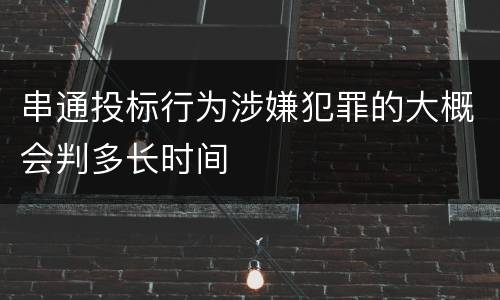 串通投标行为涉嫌犯罪的大概会判多长时间