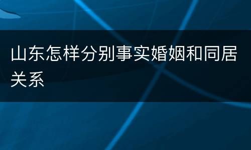 山东怎样分别事实婚姻和同居关系