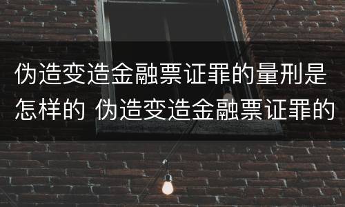 伪造变造金融票证罪的量刑是怎样的 伪造变造金融票证罪的量刑是怎样的