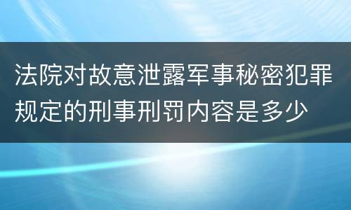 法院对故意泄露军事秘密犯罪规定的刑事刑罚内容是多少