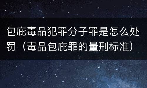 包庇毒品犯罪分子罪是怎么处罚（毒品包庇罪的量刑标准）