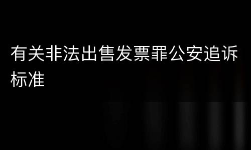 有关非法出售发票罪公安追诉标准