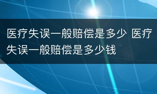 医疗失误一般赔偿是多少 医疗失误一般赔偿是多少钱