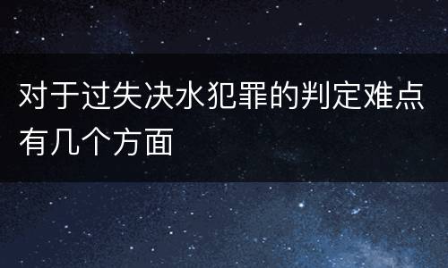 对于过失决水犯罪的判定难点有几个方面