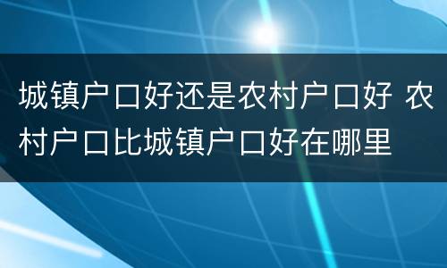 城镇户口好还是农村户口好 农村户口比城镇户口好在哪里