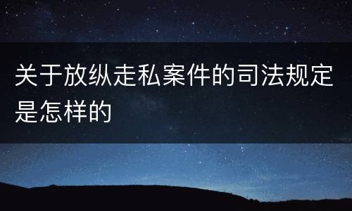 关于放纵走私案件的司法规定是怎样的