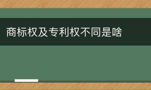 商标权及专利权不同是啥